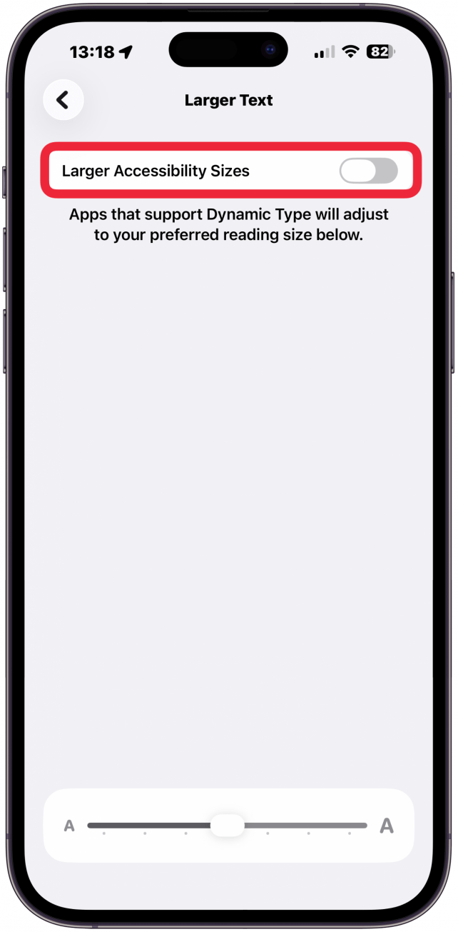 Tap to enable the Larger Accessibility Sizes toggle. Once enabled, apps that allow you to change the text size will display your preferred font size.