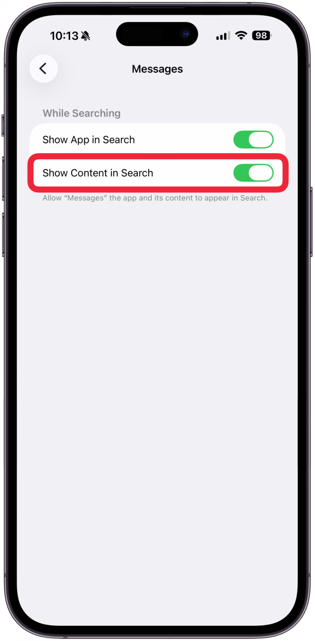 Toggle off Show Content in Search while keeping Show App toggled on if you don’t want any content from the Messages app to appear in your results. The app itself will still show up.